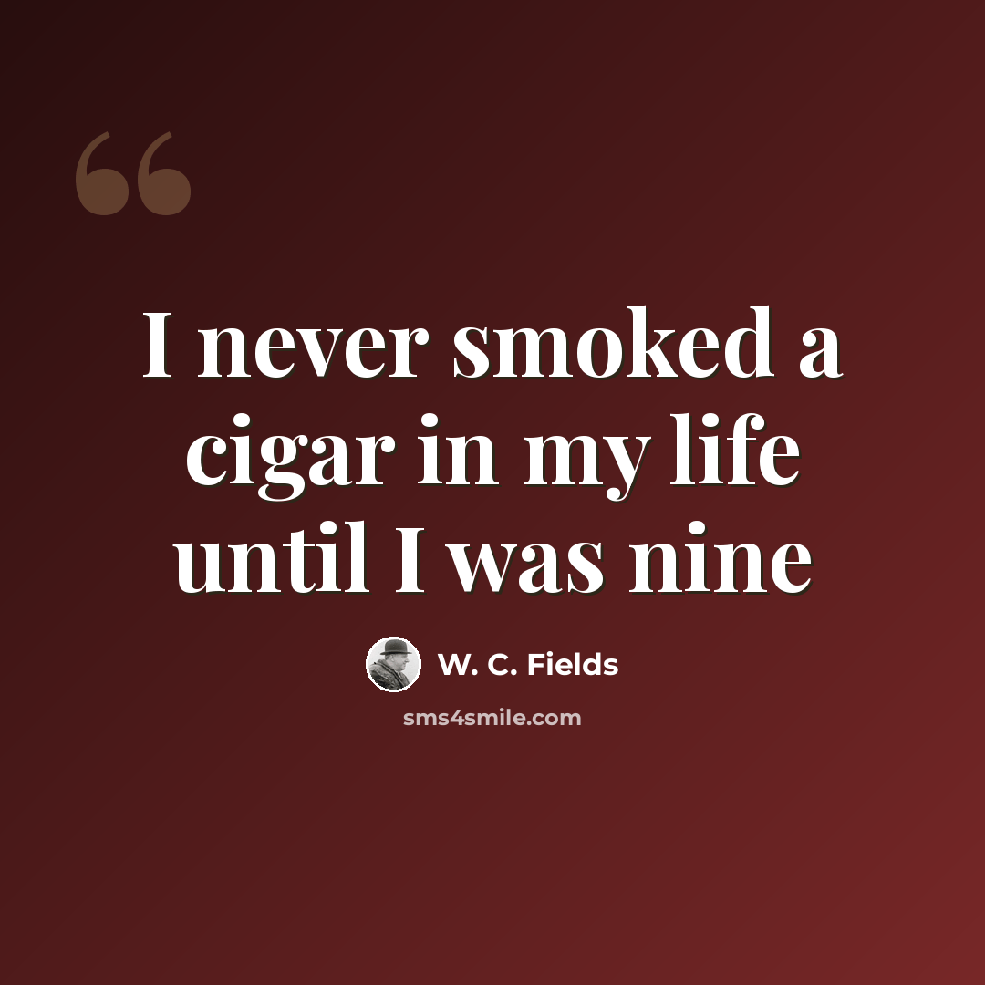 “I never smoked a cigar in my life until I was nine” quote by W. C. Fields