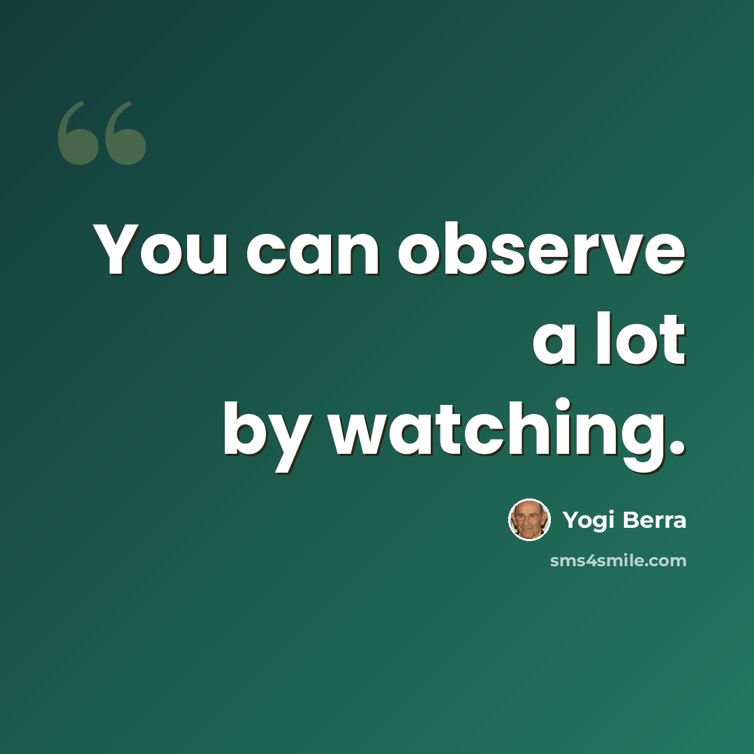 “You can observe a lot by watching.” quote by Yogi Berra
