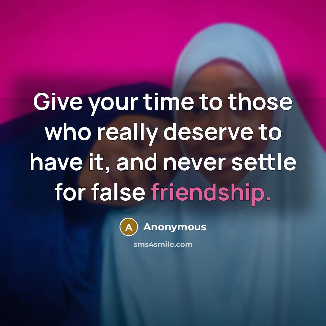 “Give your time to those who really deserve to have it, and never settle for false friendship.” quote by Anonymous