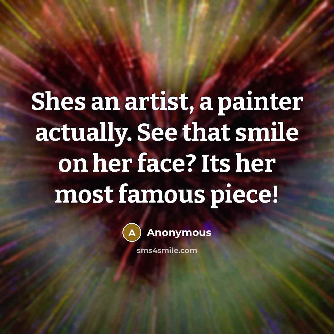 “Shes an artist, a painter actually. See that smile on her face? Its her most famous piece!” quote by Anonymous