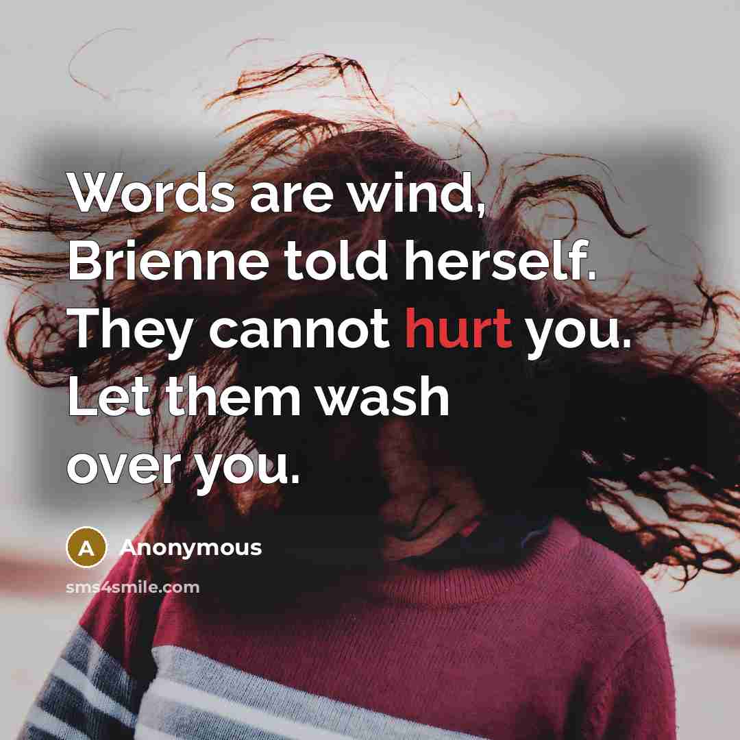“Words are wind, Brienne told herself. They cannot hurt you. Let them wash over you.” quote by Anonymous