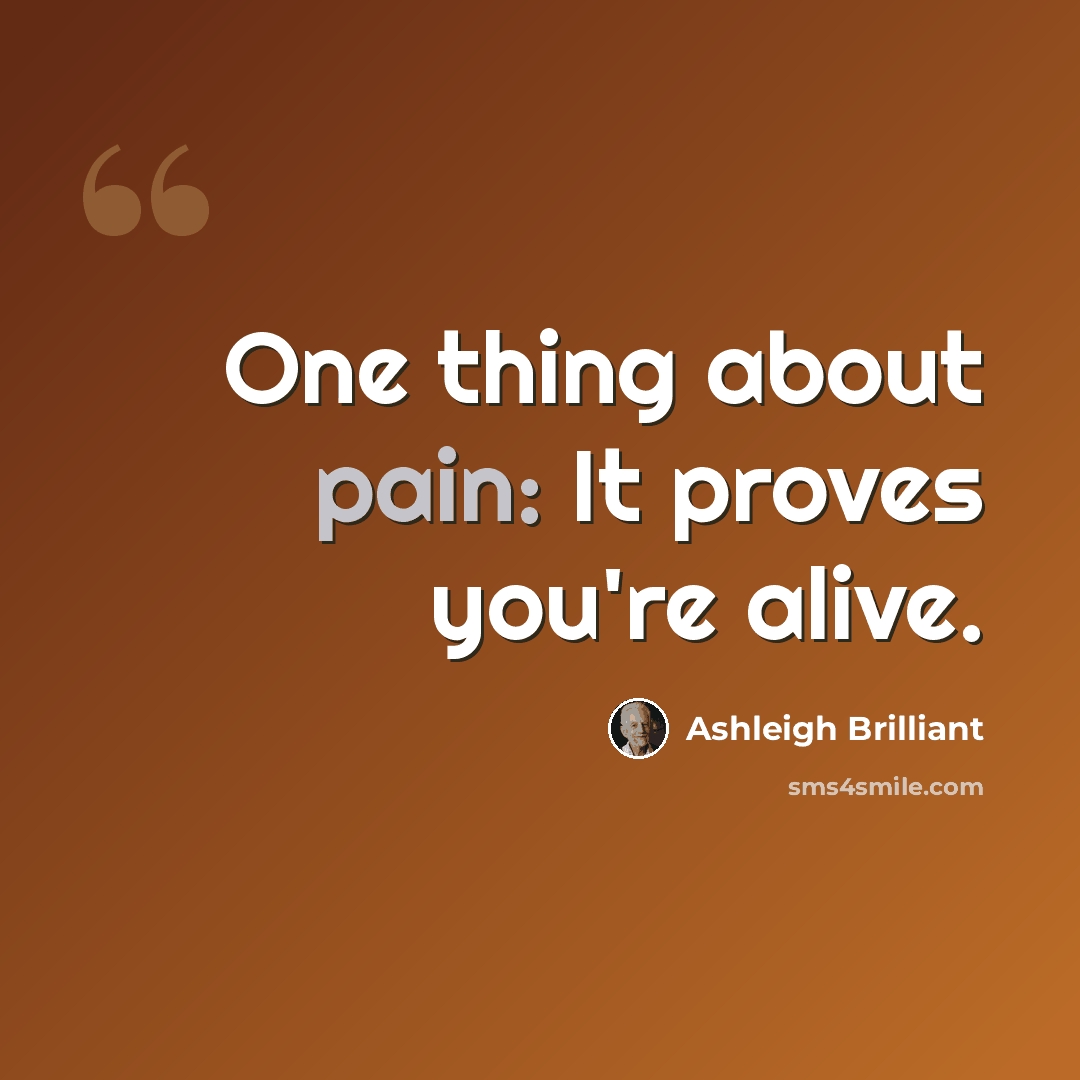 “One thing about pain: It proves you're alive.” quote by Ashleigh Brilliant