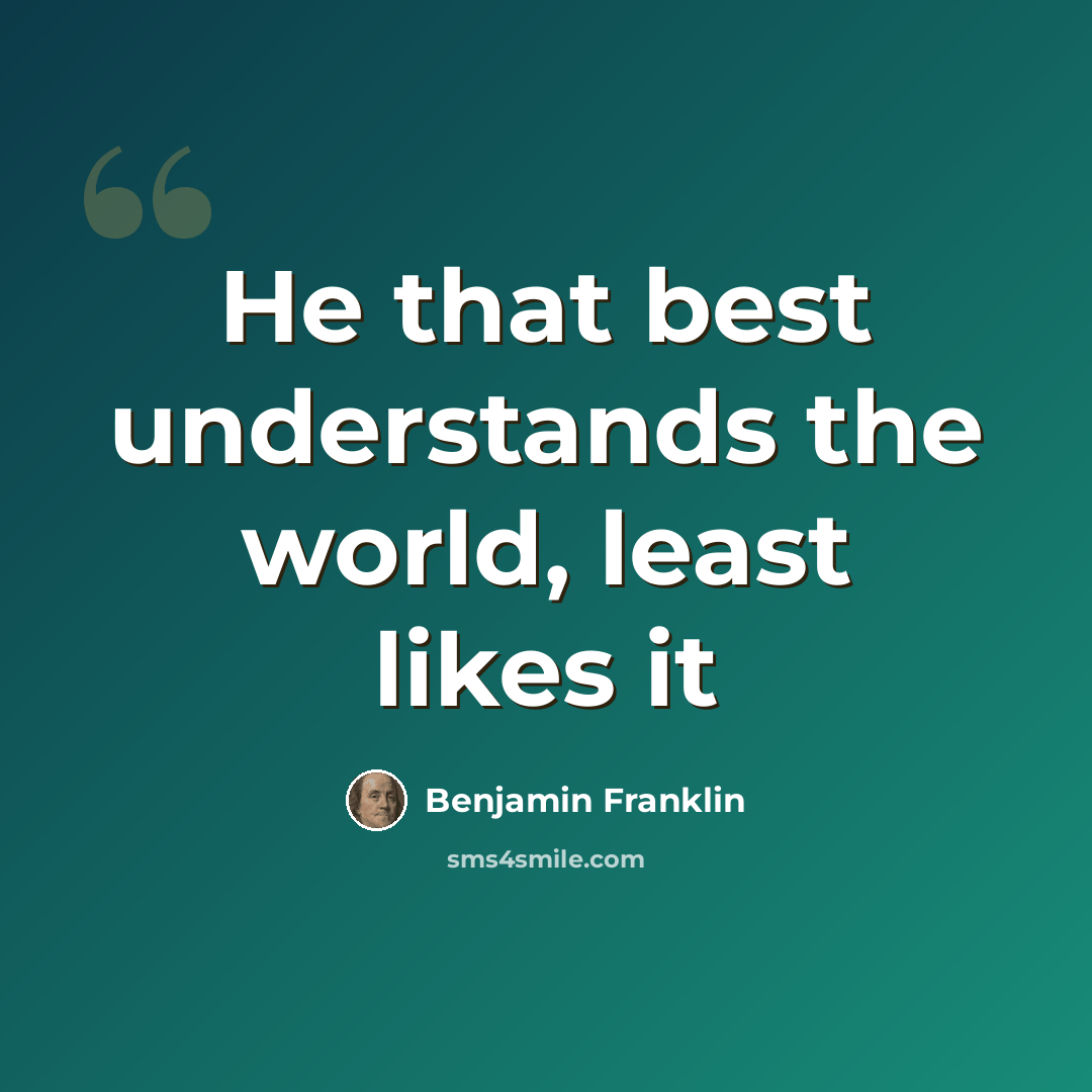 “He that best understands the world, least likes it” quote by Benjamin Franklin