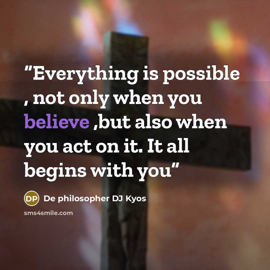 “Everything is possible , not only when you believe ,but also when you act on it. It all begins with you” quote by De philosopher DJ Kyos
