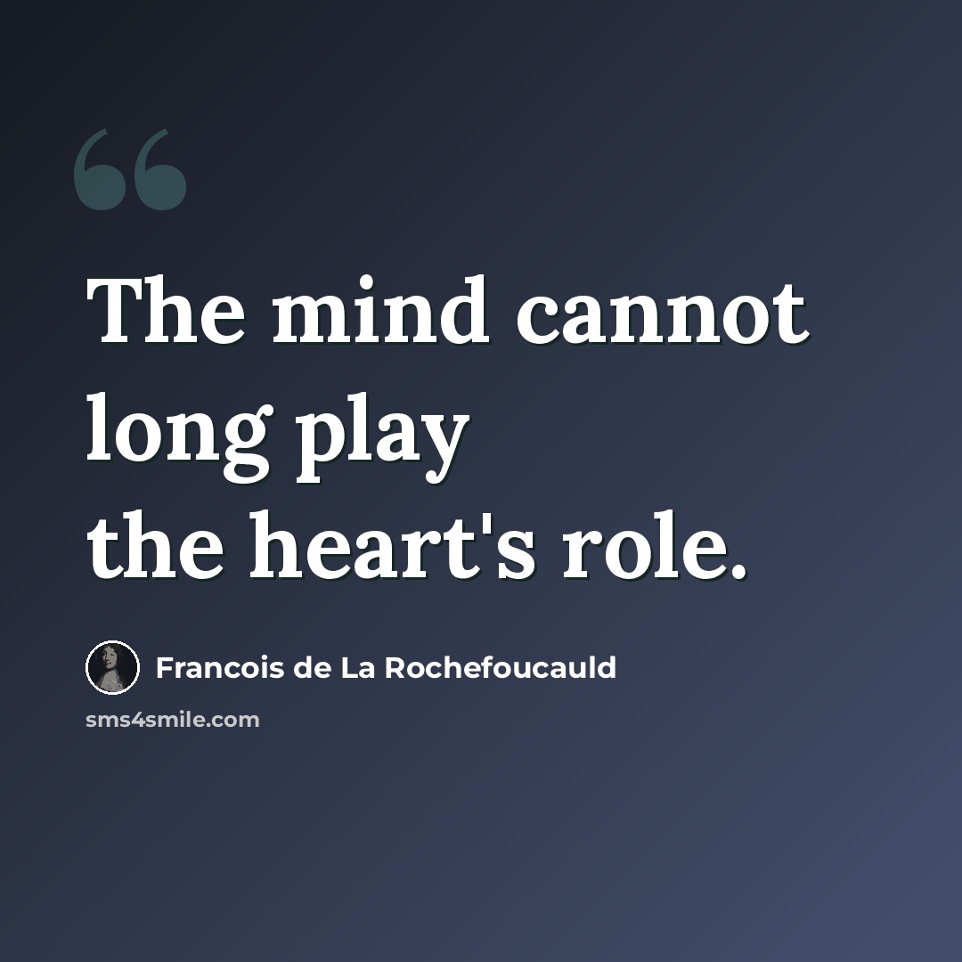 “The mind cannot long play the heart's role.” quote by Francois de La Rochefoucauld