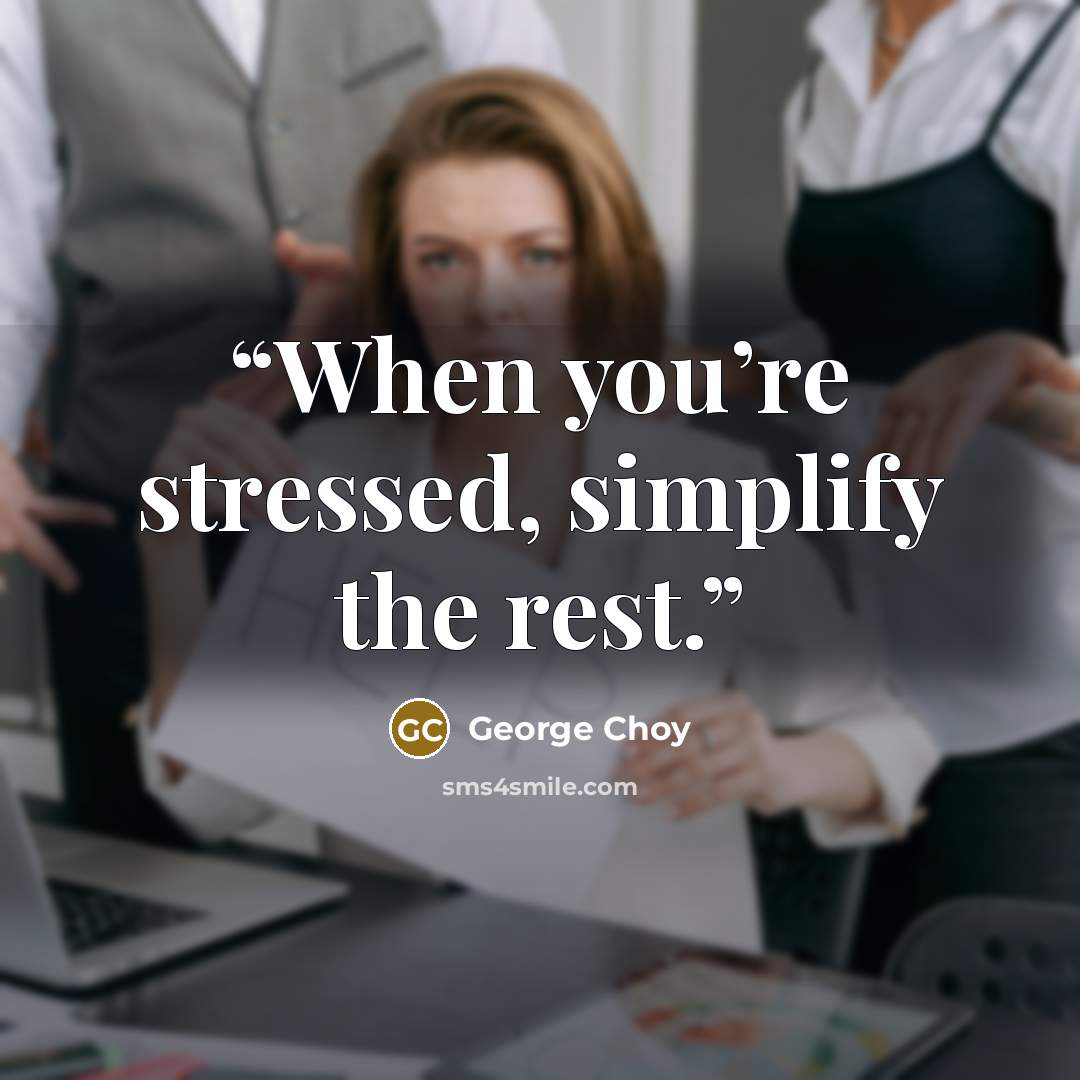 “When you’re stressed, simplify the rest.” quote by George Choy