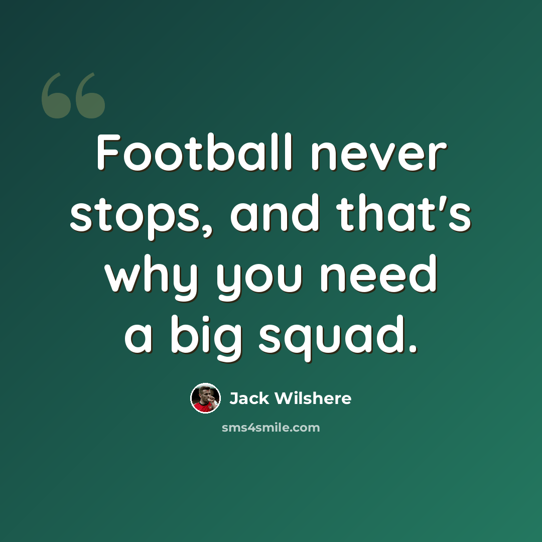 “Football never stops, and that's why you need a big squad.” quote by Jack Wilshere