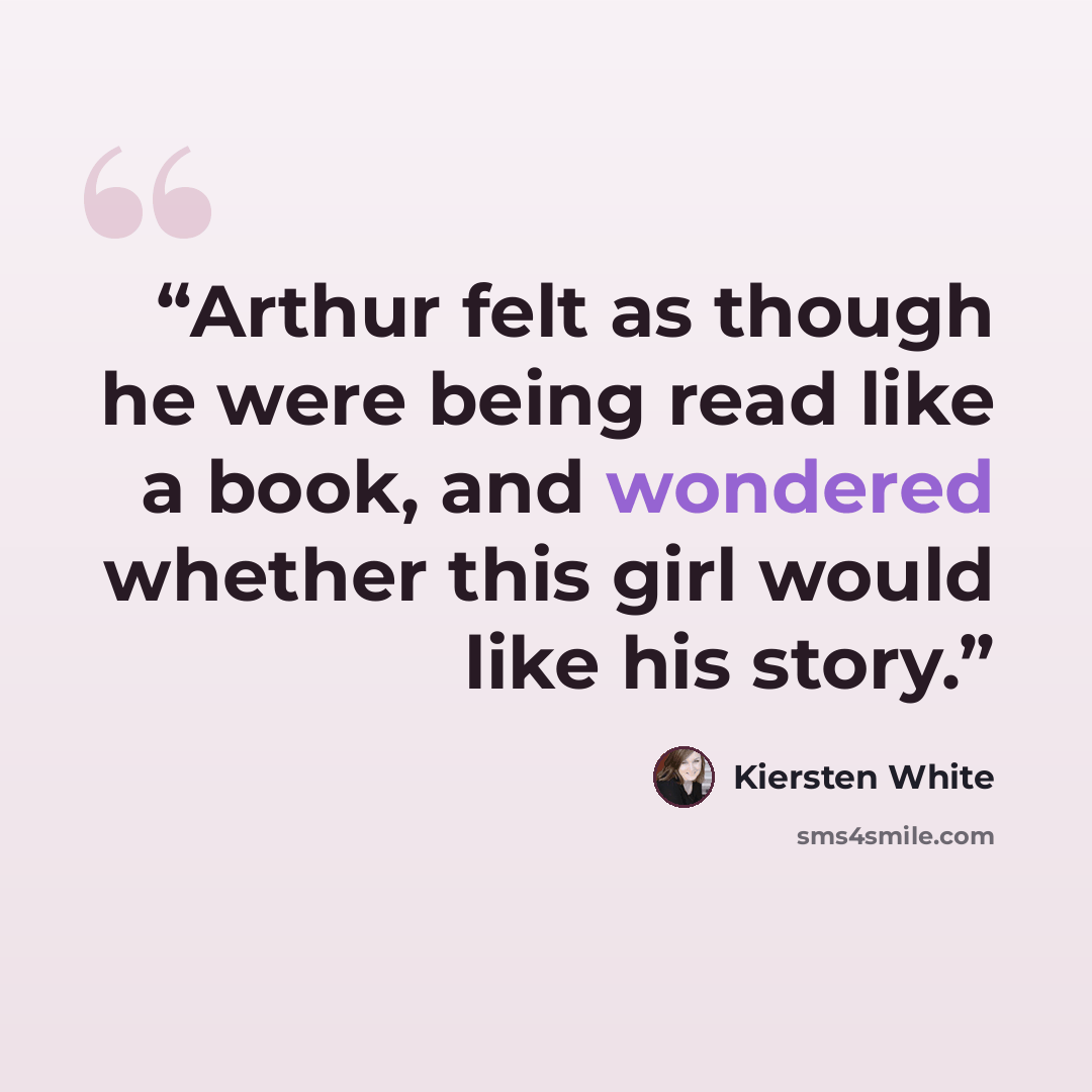 “Arthur felt as though he were being read like a book, and wondered whether this girl would like his story.” quote by Kiersten White
