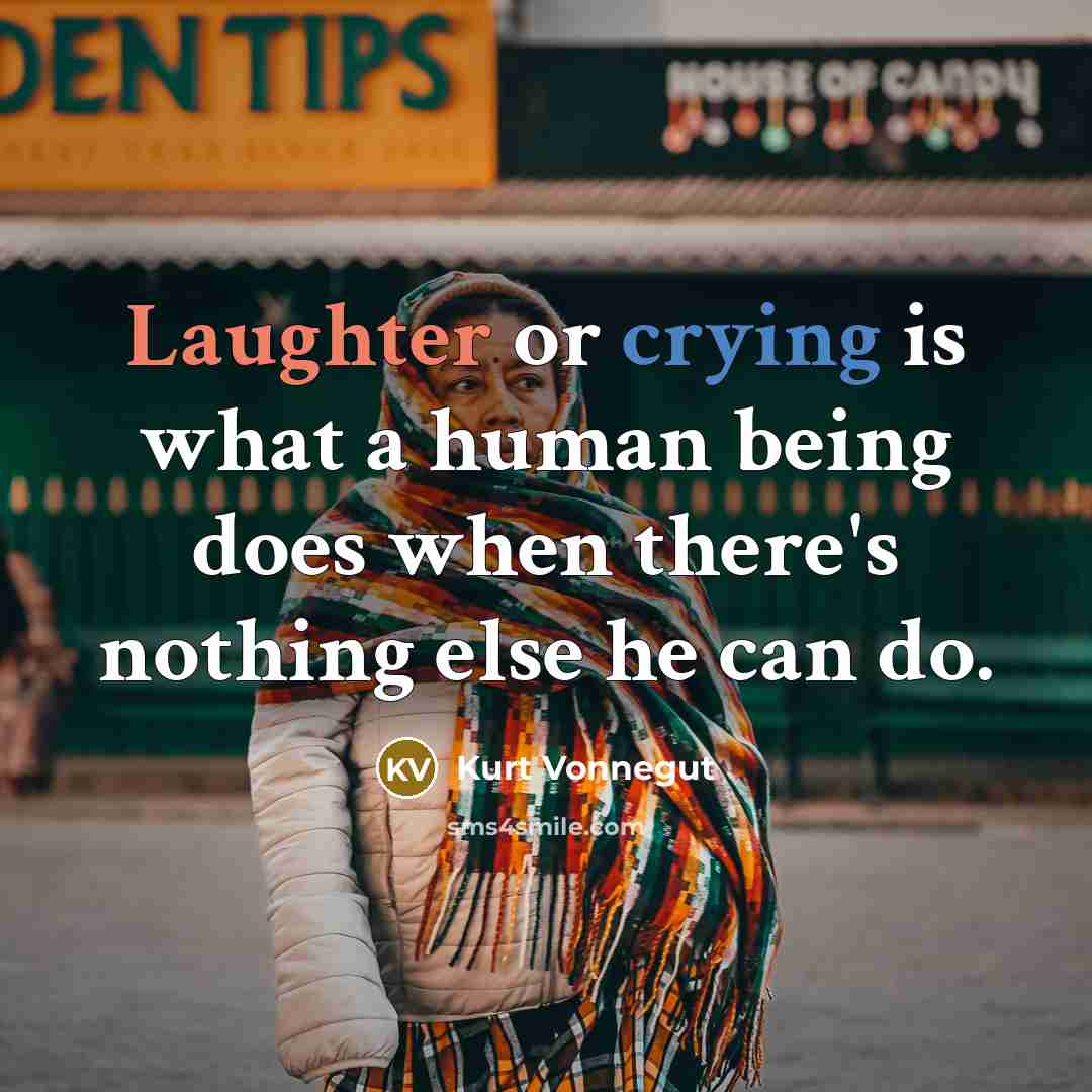 “Laughter or crying is what a human being does when there's nothing else he can do.” quote by Kurt Vonnegut
