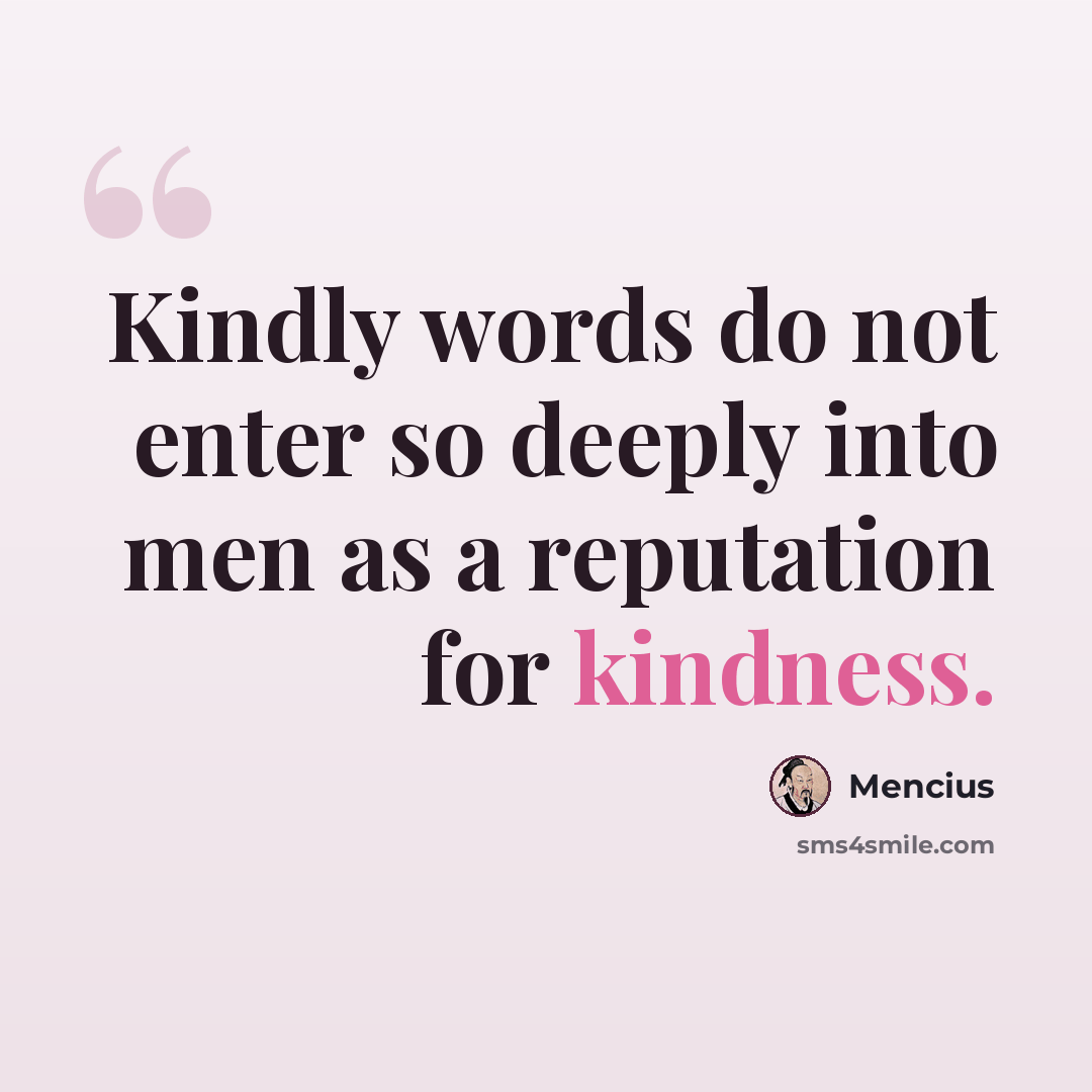 “Kindly words do not enter so deeply into men as a reputation for kindness.” quote by Mencius