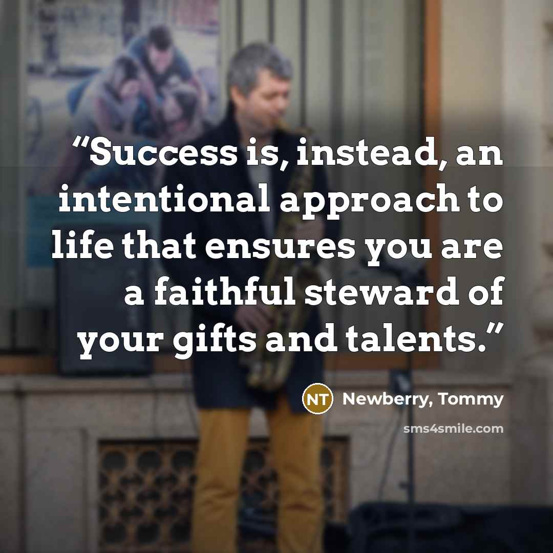 “Success is, instead, an intentional approach to life that ensures you are a faithful steward of your gifts and talents.” quote by Newberry, Tommy