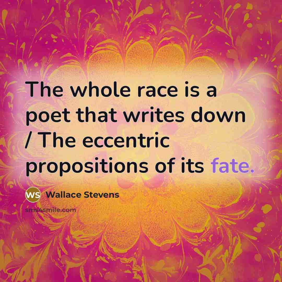 “The whole race is a poet that writes down / The eccentric propositions of its fate.” quote by Wallace Stevens