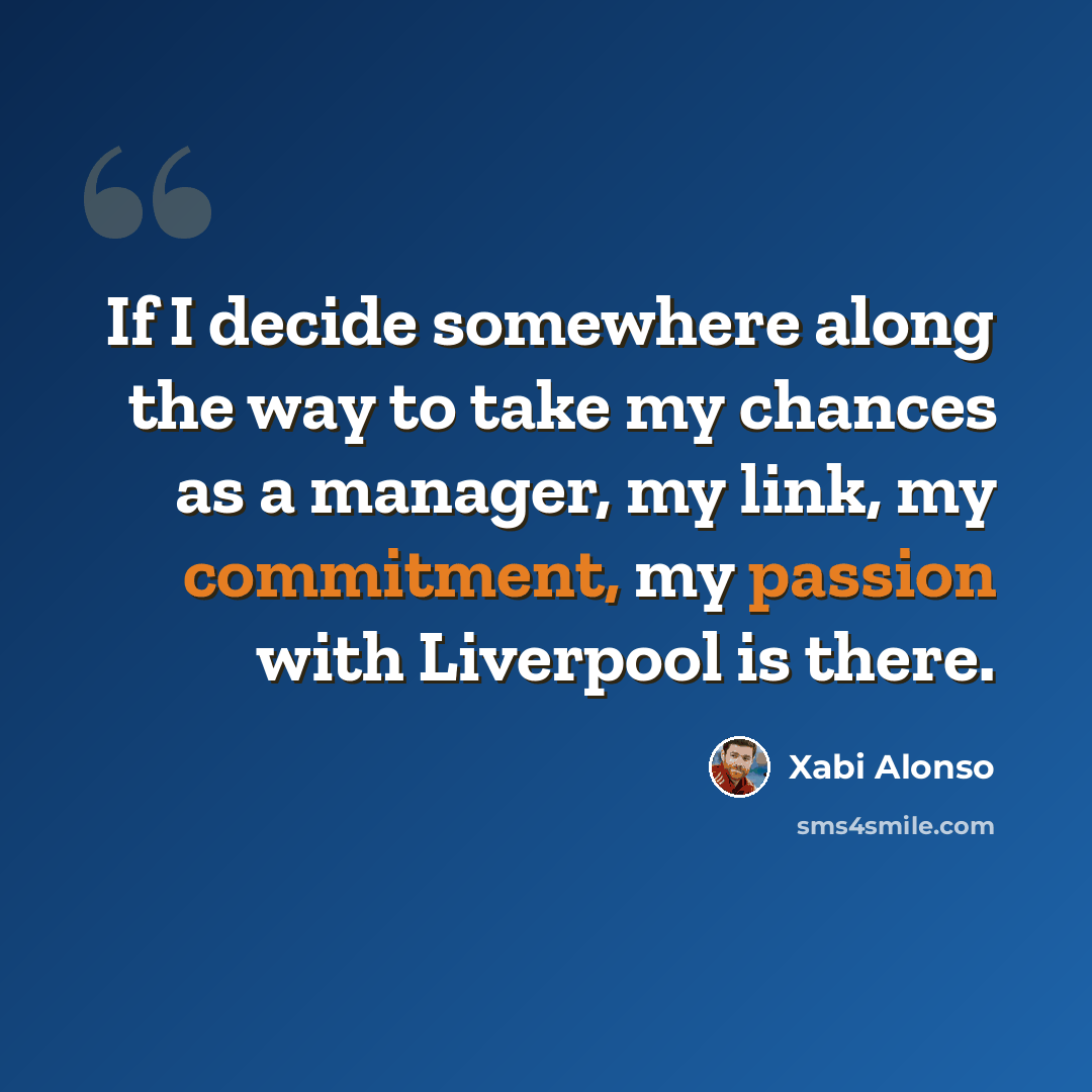 “If I decide somewhere along the way to take my chances as a manager, my link, my commitment, my passion with Liverpool is there.” quote by Xabi Alonso