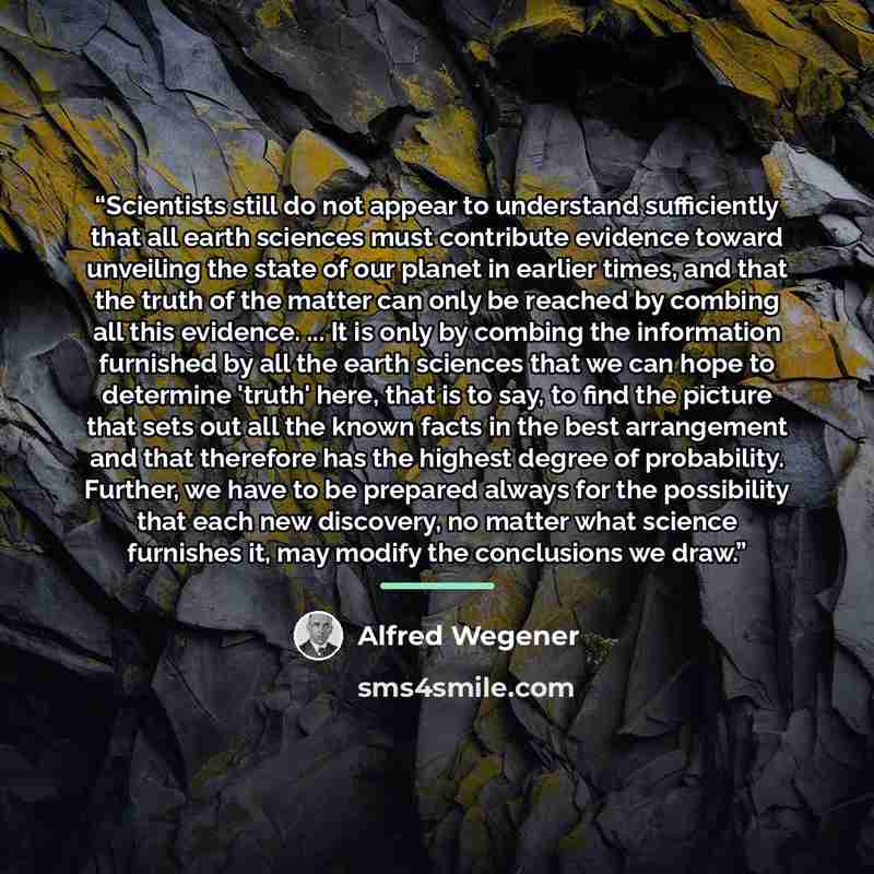 “Scientists still do not appear to understand sufficiently that all earth sciences must contribute evidence toward unveiling the state of our planet in earlier times, and that the truth of the matter can only be reached by combing all this evidence. ... It is only by combing the information…” quote by Alfred Wegener