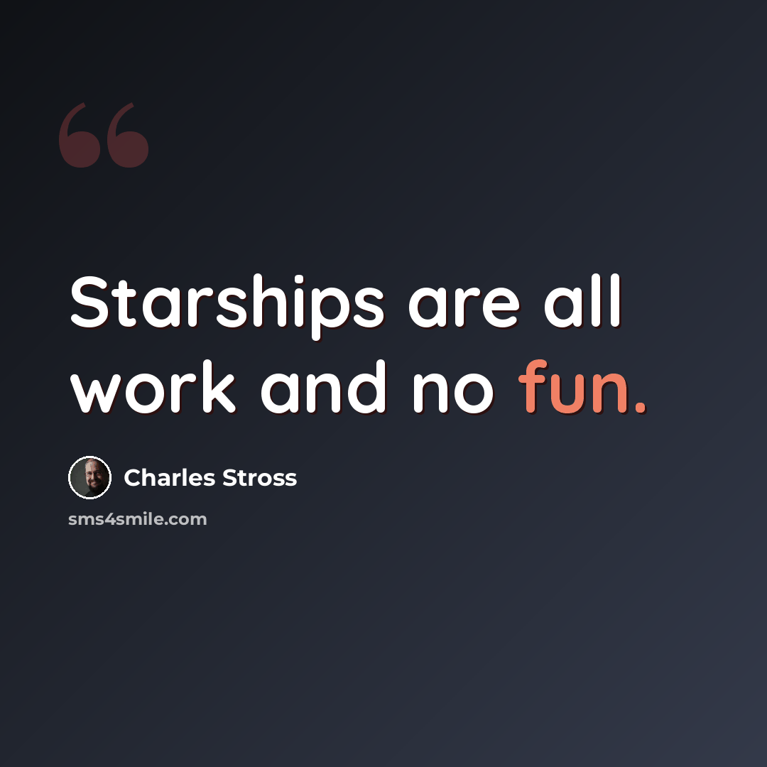 “Starships are all work and no fun.” quote by Charles Stross