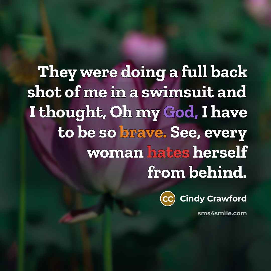 “They were doing a full back shot of me in a swimsuit and I thought, Oh my God, I have to be so brave. See, every woman hates herself from behind.” quote by Cindy Crawford