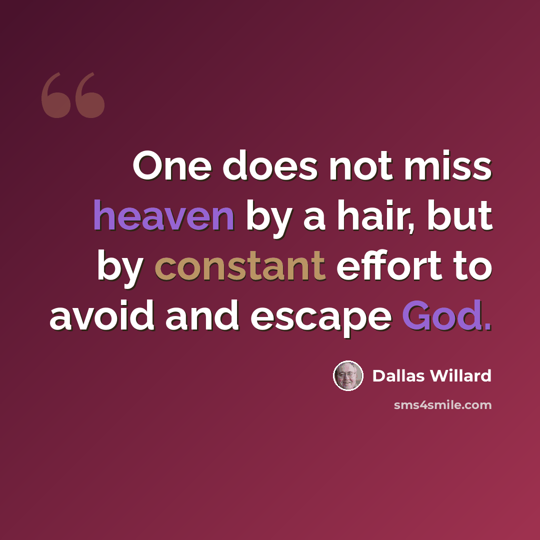 “One does not miss heaven by a hair, but by constant effort to avoid and escape God.” quote by Dallas Willard