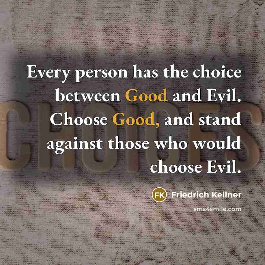 “Every person has the choice between Good and Evil. Choose Good, and stand against those who would choose Evil.” quote by Friedrich Kellner