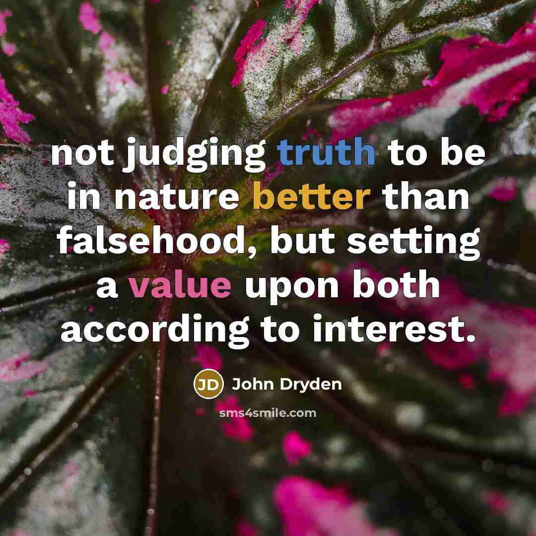 “not judging truth to be in nature better than falsehood, but setting a value upon both according to interest.” quote by John Dryden