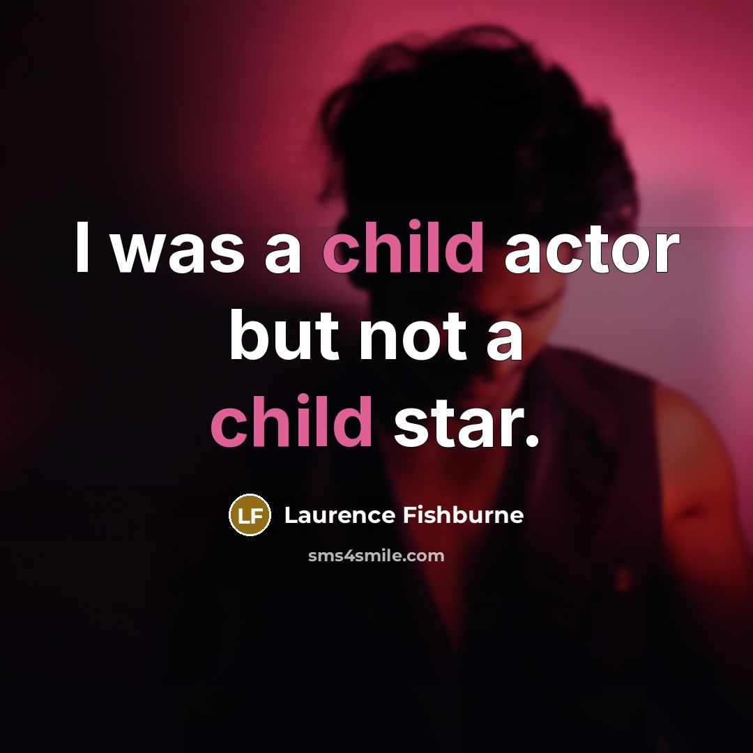 “I was a child actor but not a child star.” quote by Laurence Fishburne