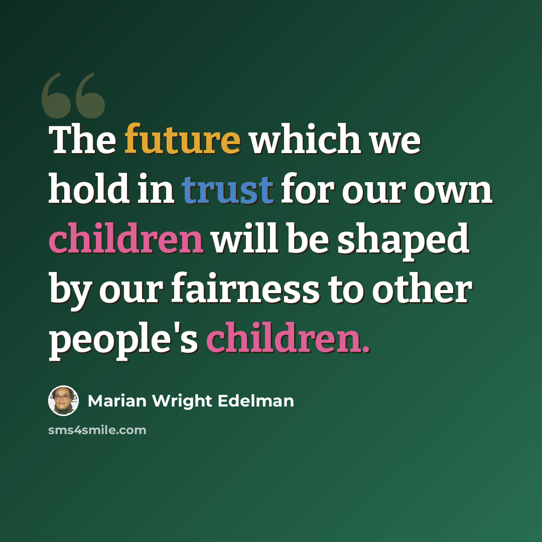 “The future which we hold in trust for our own children will be shaped by our fairness to other people's children.” quote by Marian Wright Edelman