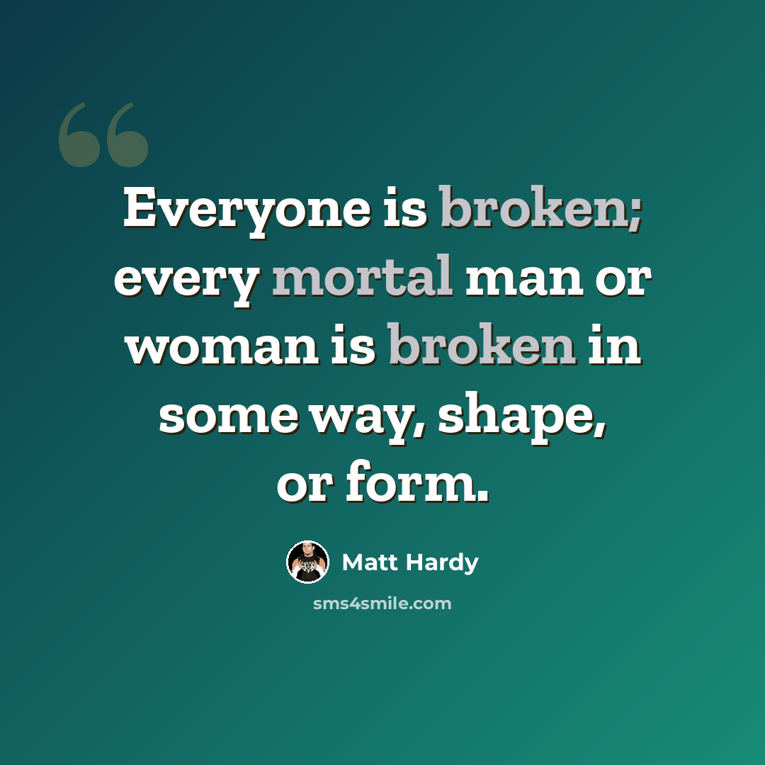 “Everyone is broken; every mortal man or woman is broken in some way, shape, or form.” quote by Matt Hardy