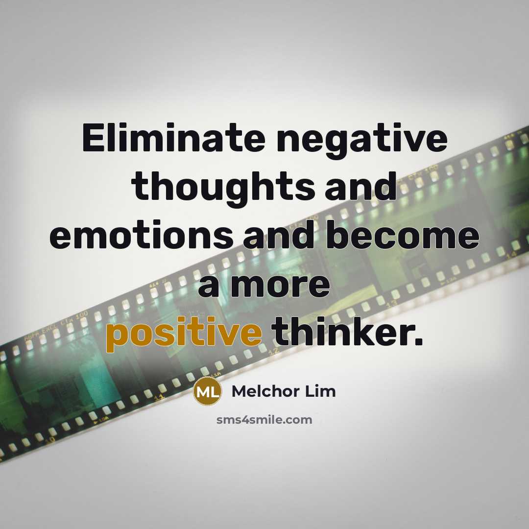 “Eliminate negative thoughts and emotions and become a more positive thinker.” quote by Melchor Lim