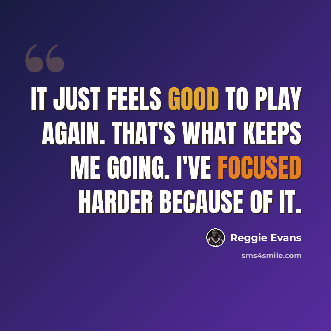 “It just feels good to play again. That's what keeps me going. I've focused harder because of it.” quote by Reggie Evans