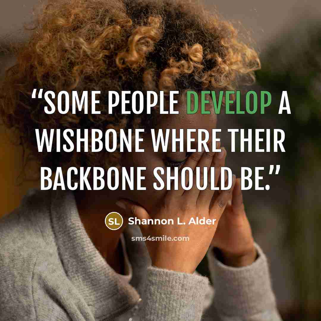 “Some people develop a wishbone where their backbone should be.” quote by Shannon L. Alder
