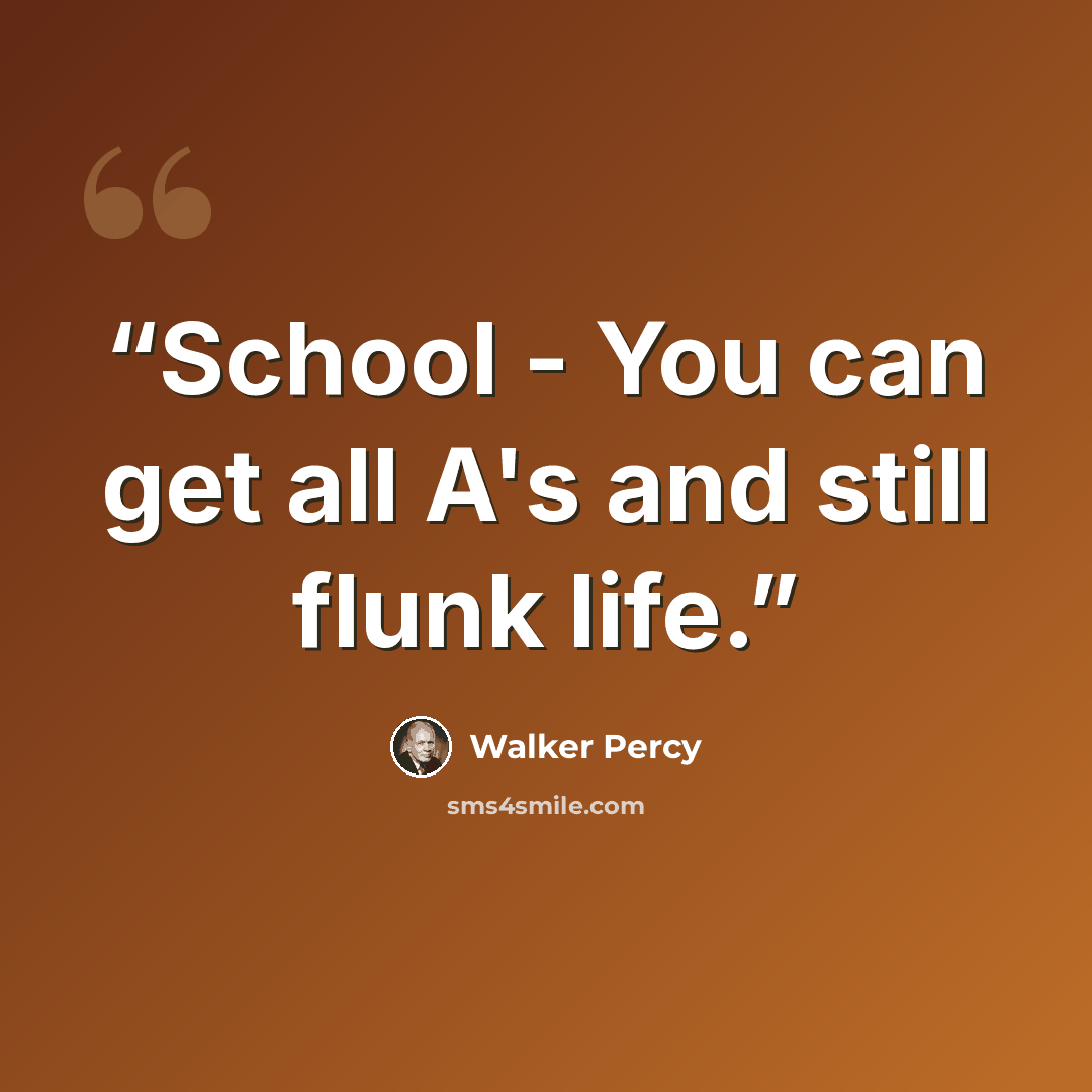 “School - You can get all A's and still flunk life.” quote by Walker Percy