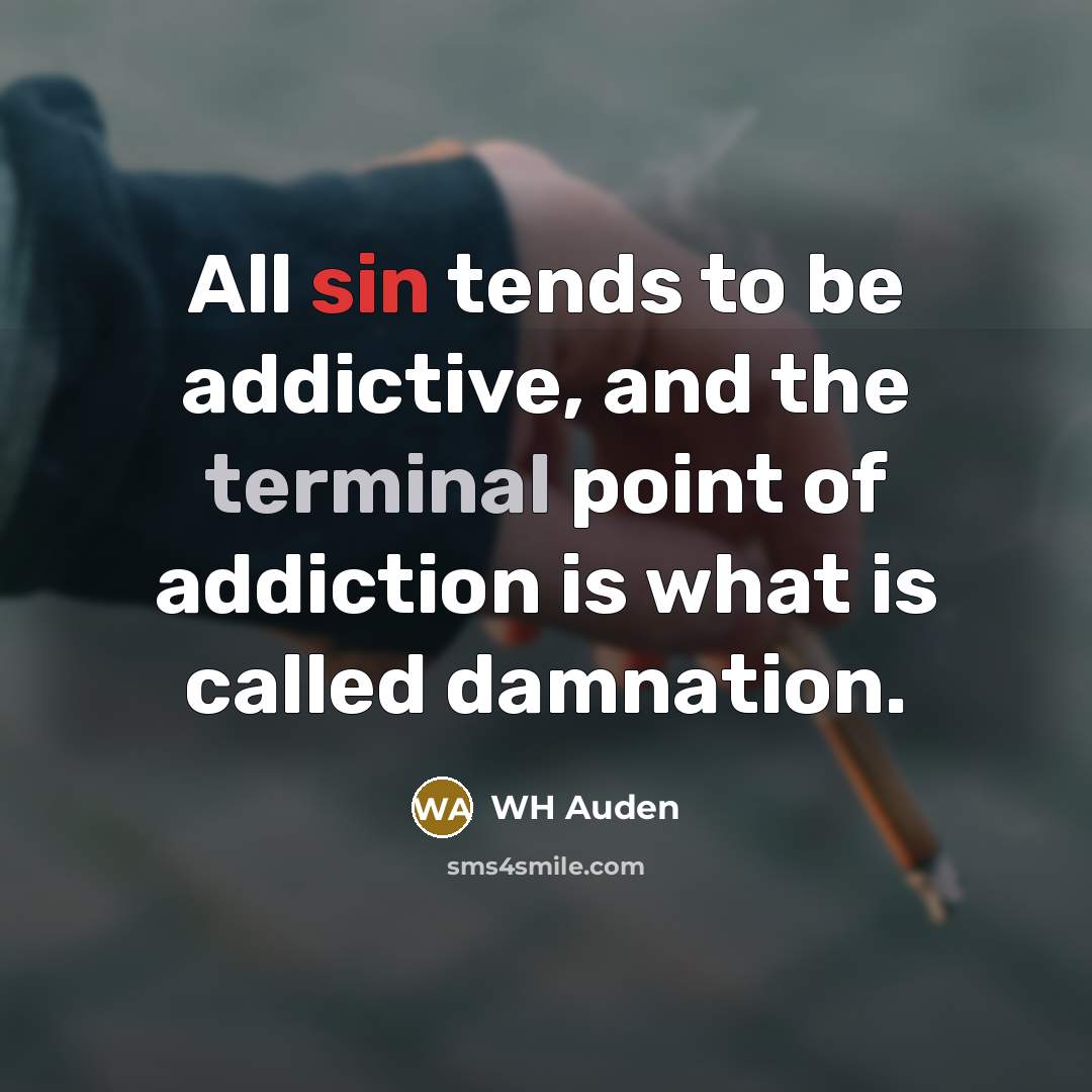 “All sin tends to be addictive, and the terminal point of addiction is what is called damnation.” quote by WH Auden
