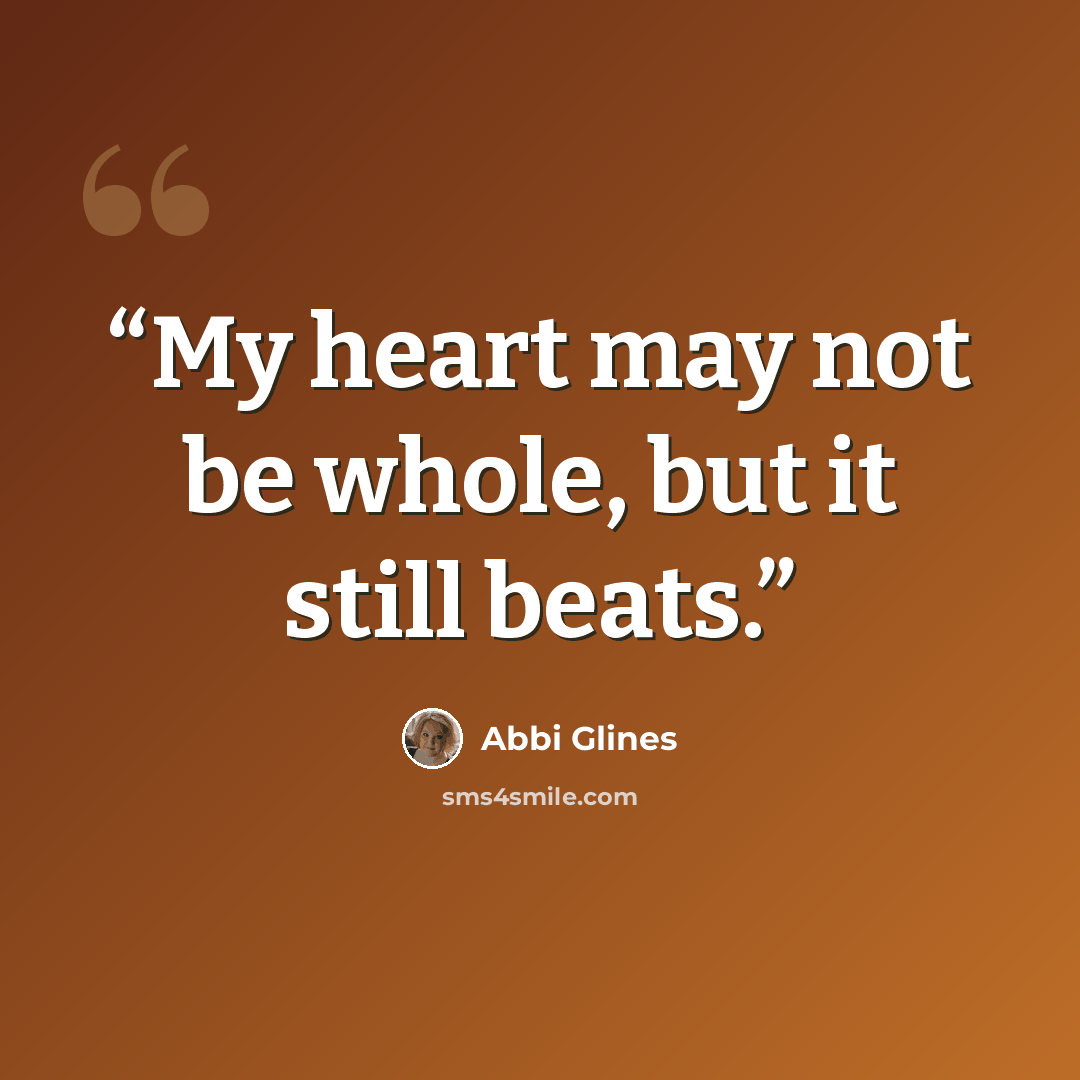 “My heart may not be whole, but it still beats.” quote by Abbi Glines