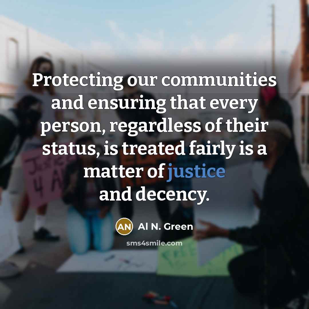 “Protecting our communities and ensuring that every person, regardless of their status, is treated fairly is a matter of justice and decency.” quote by Al N. Green