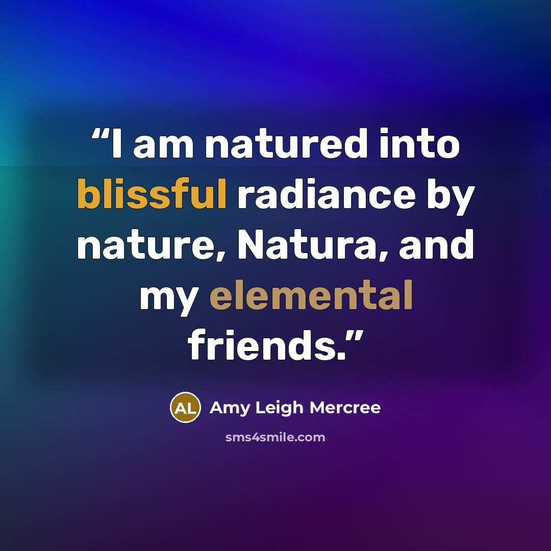 “I am natured into blissful radiance by nature, Natura, and my elemental friends.” quote by Amy Leigh Mercree