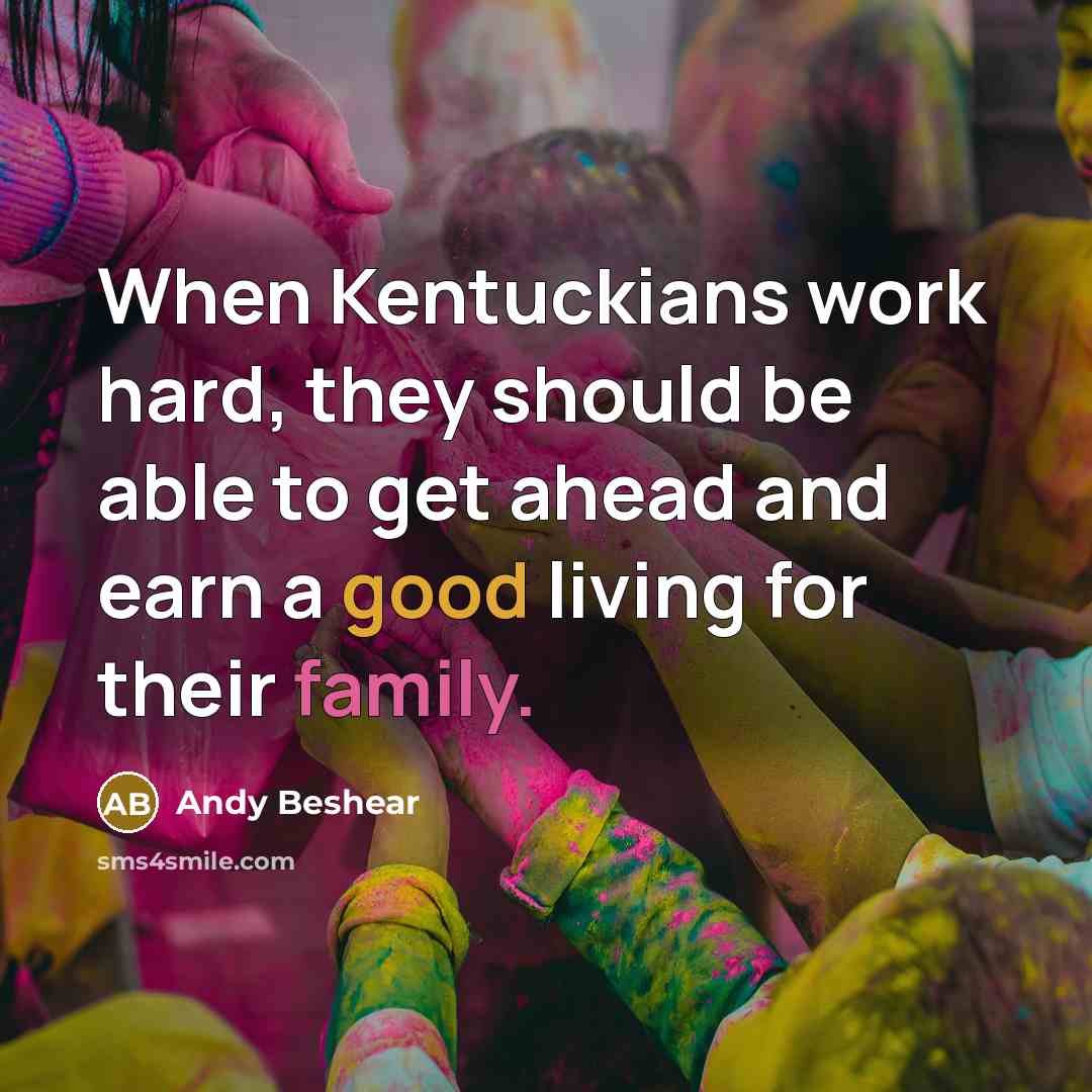 “When Kentuckians work hard, they should be able to get ahead and earn a good living for their family.” quote by Andy Beshear