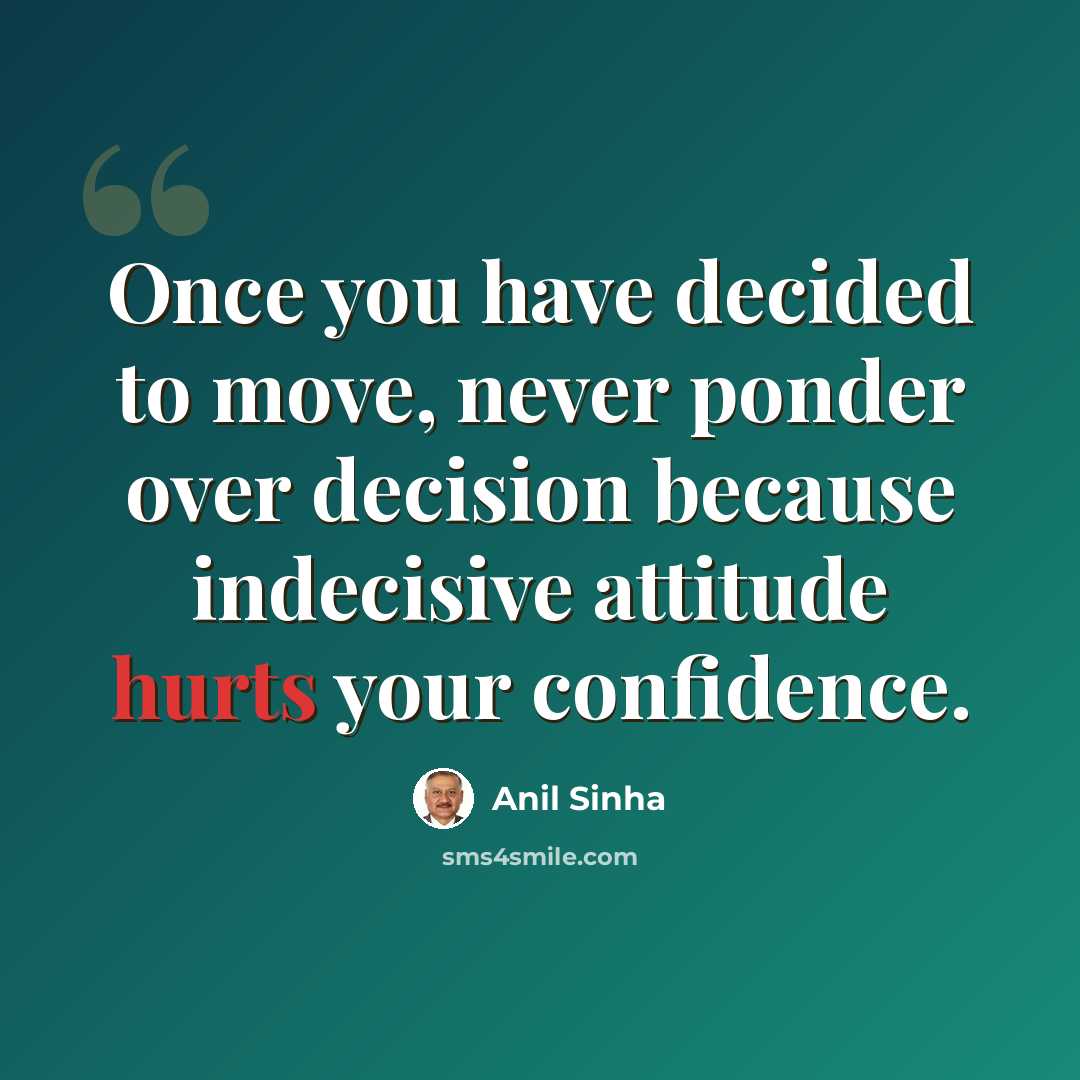 “Once you have decided to move, never ponder over decision because indecisive attitude hurts your confidence.” quote by Anil Sinha