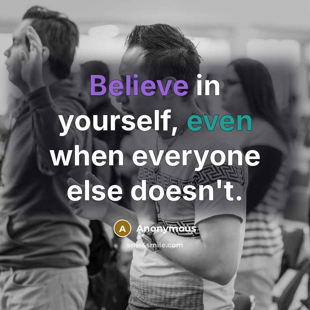 “Believe in yourself, even when everyone else doesn't.” quote by Anonymous