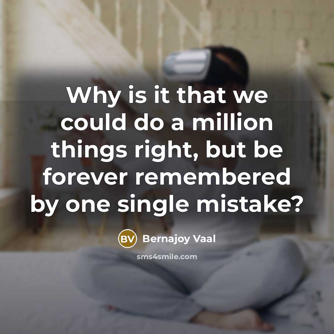 “Why is it that we could do a million things right, but be forever remembered by one single mistake?” quote by Bernajoy Vaal