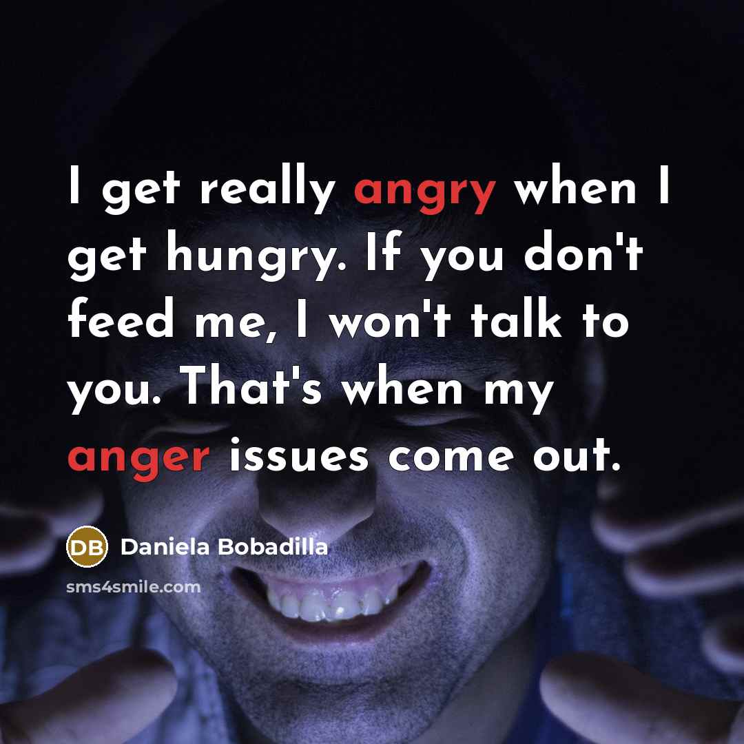 “I get really angry when I get hungry. If you don't feed me, I won't talk to you. That's when my anger issues come out.” quote by Daniela Bobadilla