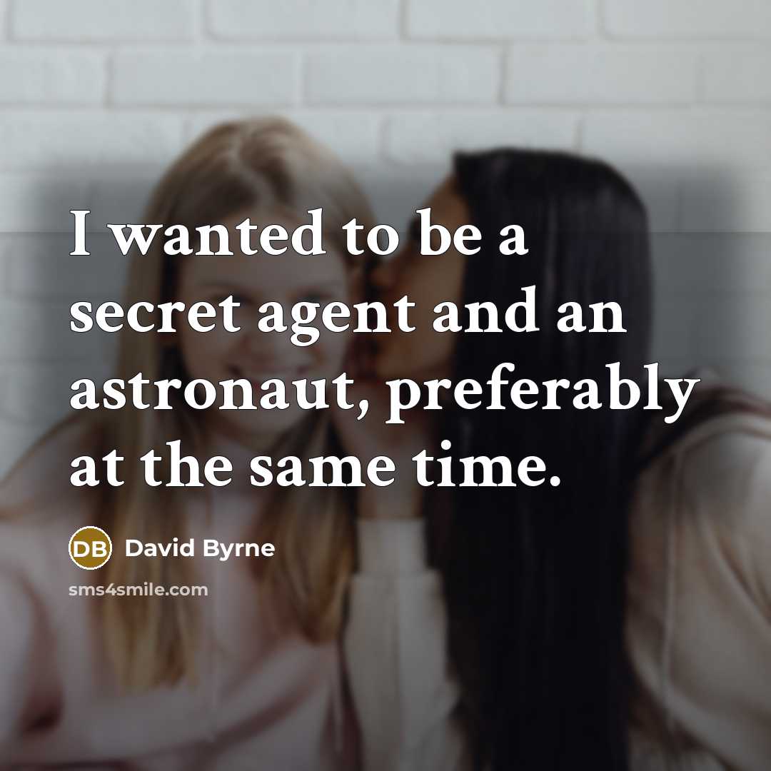 “I wanted to be a secret agent and an astronaut, preferably at the same time.” quote by David Byrne