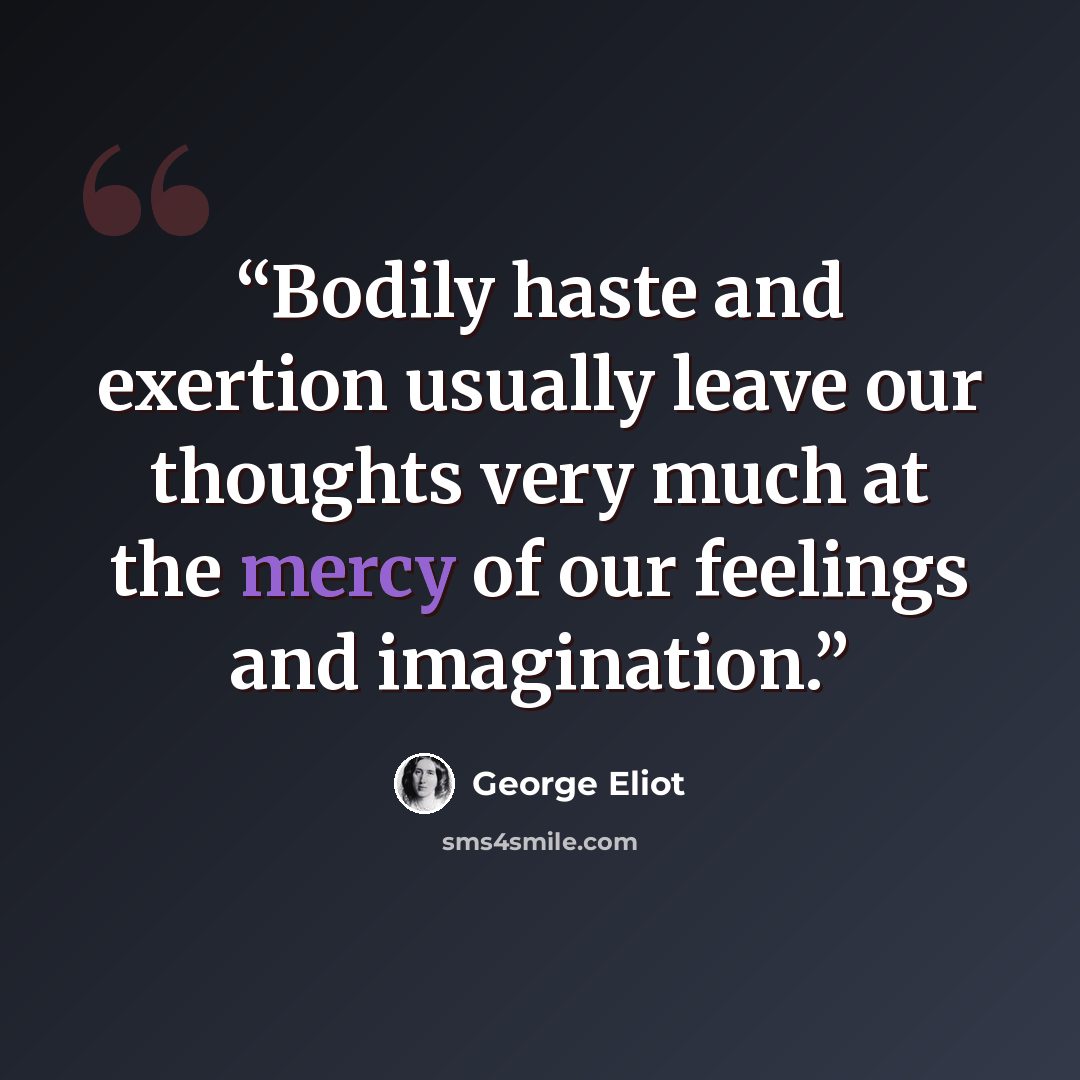 “Bodily haste and exertion usually leave our thoughts very much at the mercy of our feelings and imagination.” quote by George Eliot