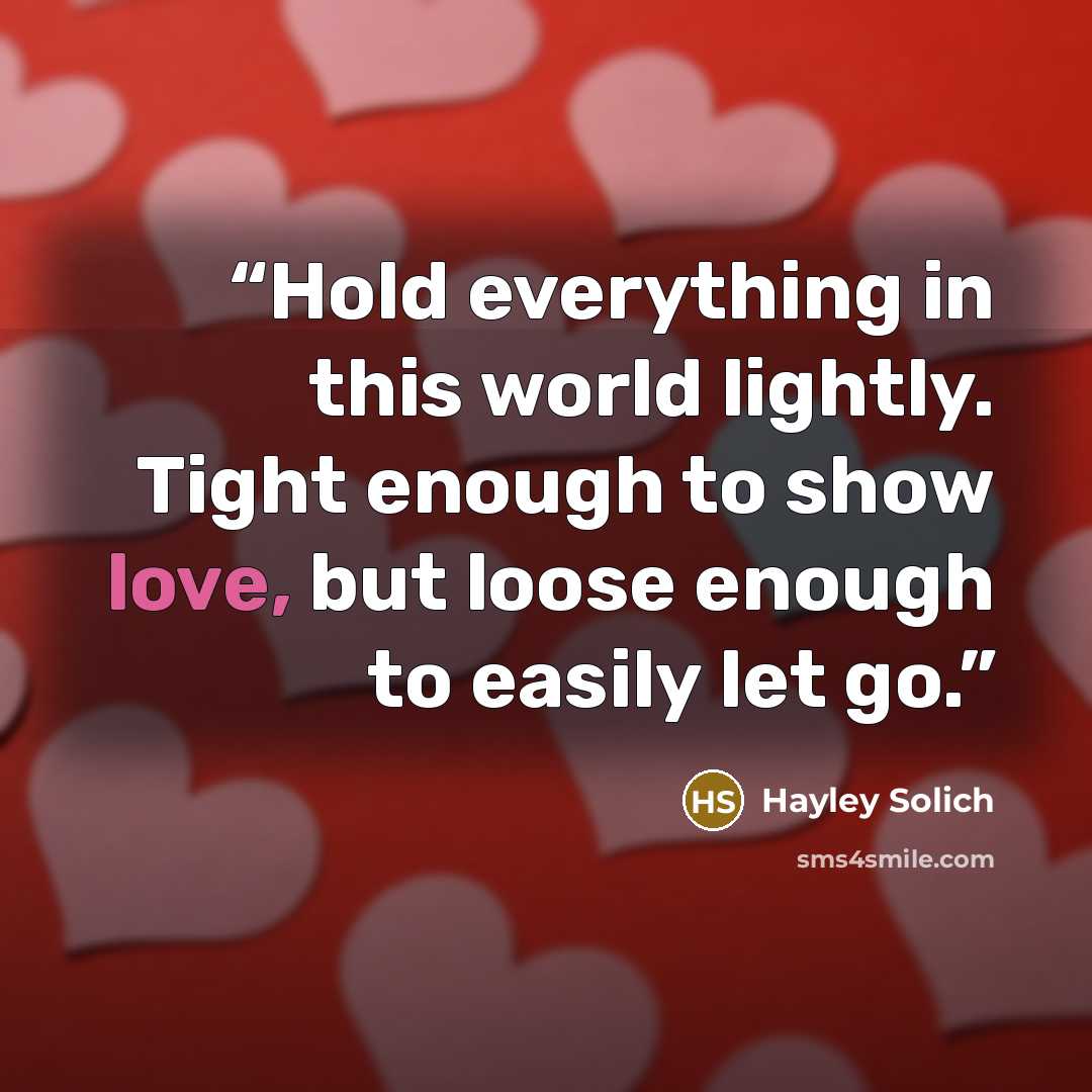 “Hold everything in this world lightly. Tight enough to show love, but loose enough to easily let go.” quote by Hayley Solich
