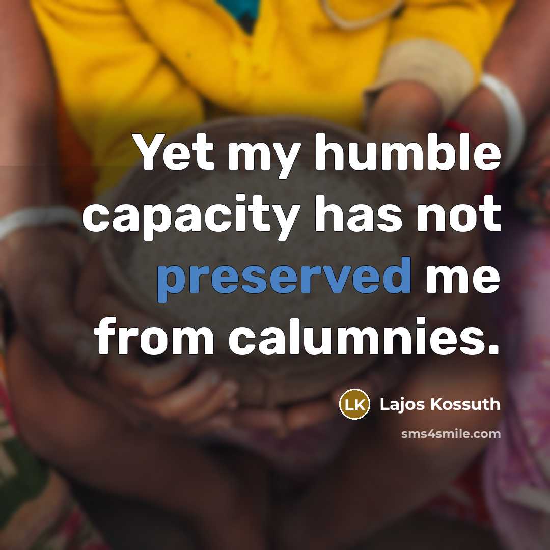 “Yet my humble capacity has not preserved me from calumnies.” quote by Lajos Kossuth