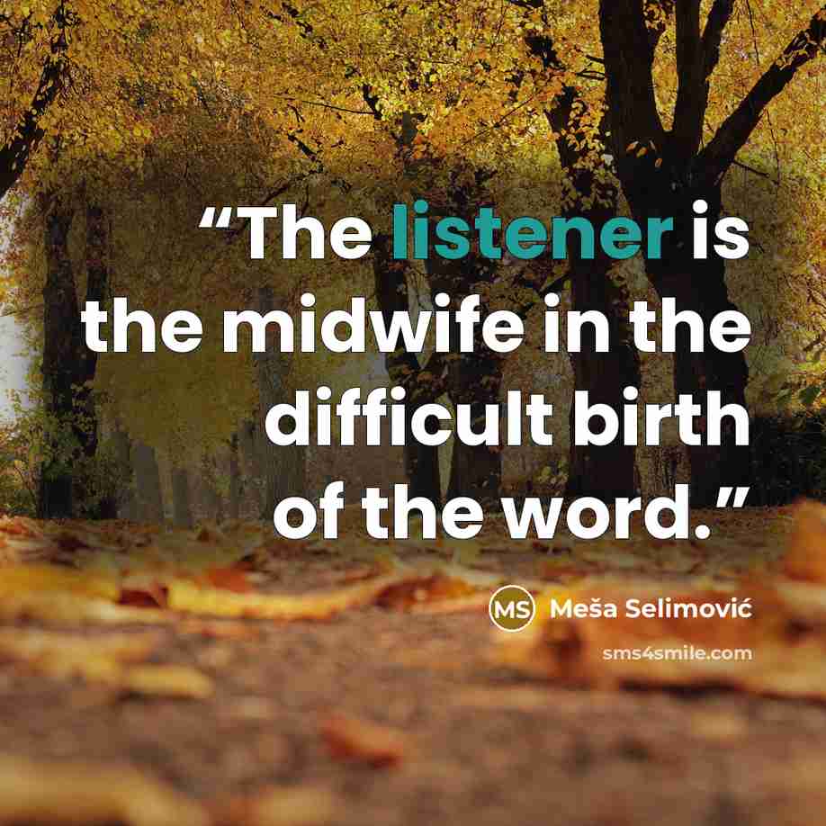 “The listener is the midwife in the difficult birth of the word.” quote by Meša Selimović