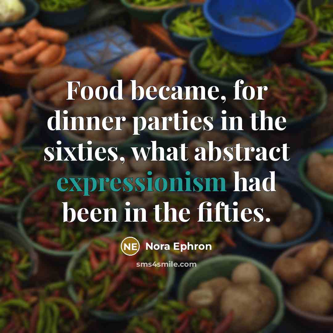 “Food became, for dinner parties in the sixties, what abstract expressionism had been in the fifties.” quote by Nora Ephron