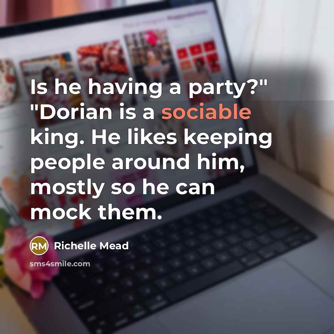 “Is he having a party?" "Dorian is a sociable king. He likes keeping people around him, mostly so he can mock them.” quote by Richelle Mead