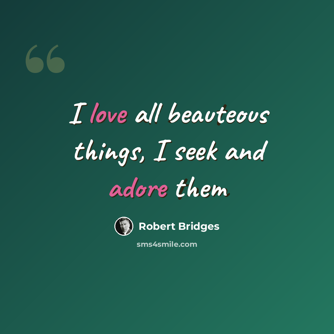 “I love all beauteous things, I seek and adore them” quote by Robert Bridges