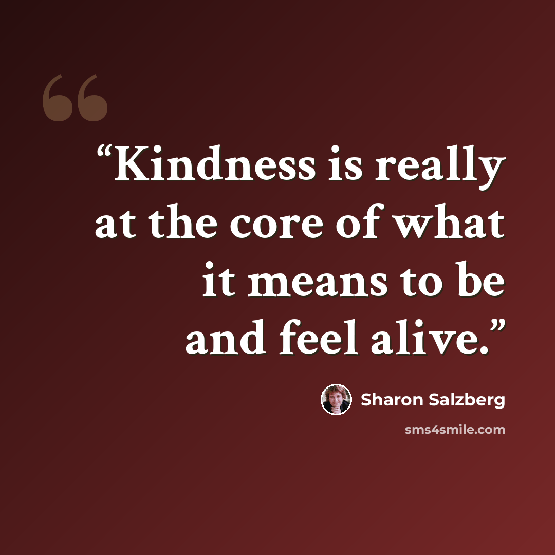“Kindness is really at the core of what it means to be and feel alive.” quote by Sharon Salzberg