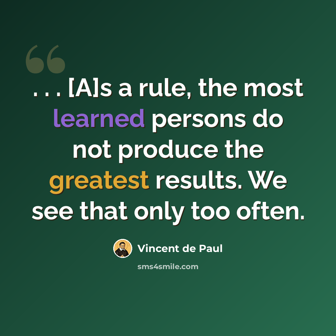 “. . . [A]s a rule, the most learned persons do not produce the greatest results. We see that only too often.” quote by Vincent de Paul