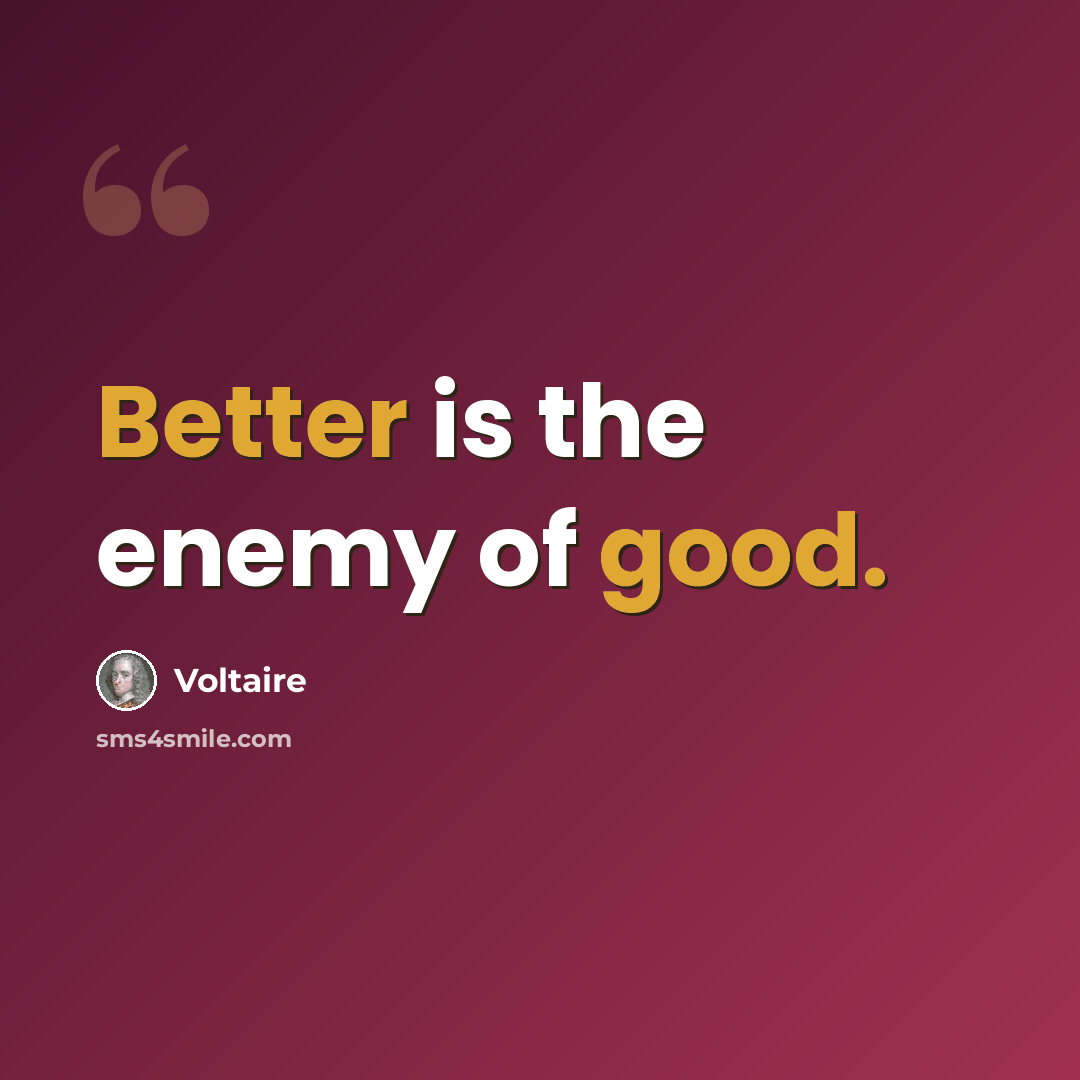“Better is the enemy of good.” quote by Voltaire